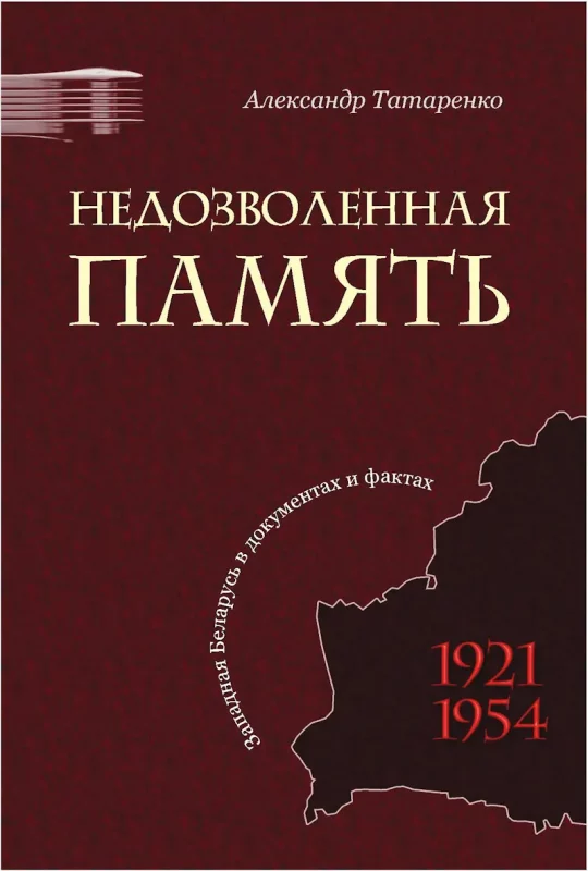  Недозволенная память: Западная Беларусь в документах и фактах, 1921-1954 - Александр Татаренко