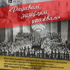 Выстава «Радавалі, здзіўлялі, уражвалі», прысвечаная 100-годдзю з дня ўтварэння БССР Выстава «Радавалі, здзіўлялі, уражвалі», прысвечаная 100-годдзю з дня ўтварэння БССР