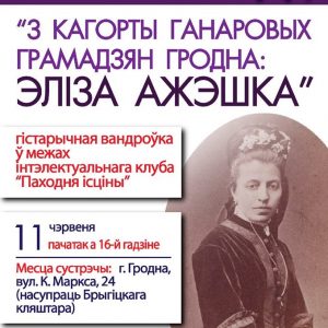 Гістарычная вандроўка “З кагорты ганаровых грамадзян Гродна: Эліза Ажэшка” Гістарычная вандроўка “З кагорты ганаровых грамадзян Гродна: Эліза Ажэшка”