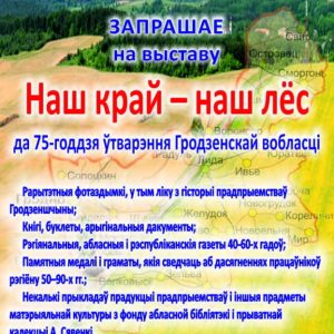 Выстава “Наш край – наш лёс”, да 75-годдзя Гродзенскай вобласці Выстава “Наш край – наш лёс”, да 75-годдзя Гродзенскай вобласці