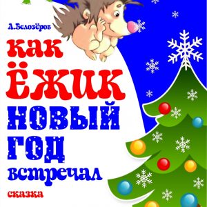 Как Ёжик Новый год встречал. Новогодняя сказка Как Ёжик Новый год встречал. Новогодняя сказка