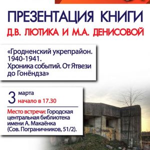 Презентация книги «Гродненский укреплённый район. 1940-1941 гг. От Ятвези до Гонёндза. Хроника событий» Презентация книги «Гродненский укреплённый район. 1940-1941 гг. От Ятвези до Гонёндза. Хроника событий»